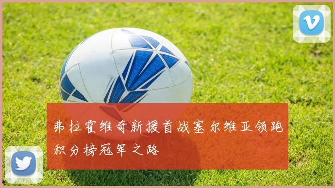 弗拉霍维奇新援首战塞尔维亚领跑积分榜冠军之路