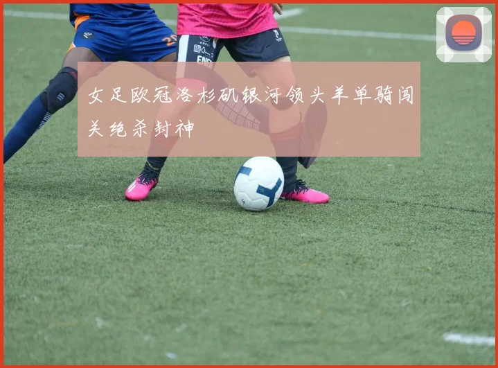 女足欧冠洛杉矶银河领头羊单骑闯关绝杀封神