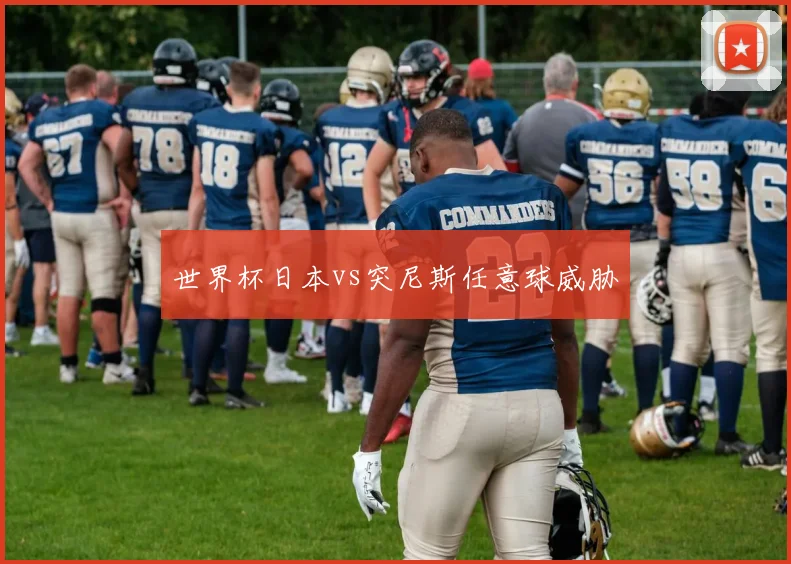 世界杯日本vs突尼斯任意球威胁