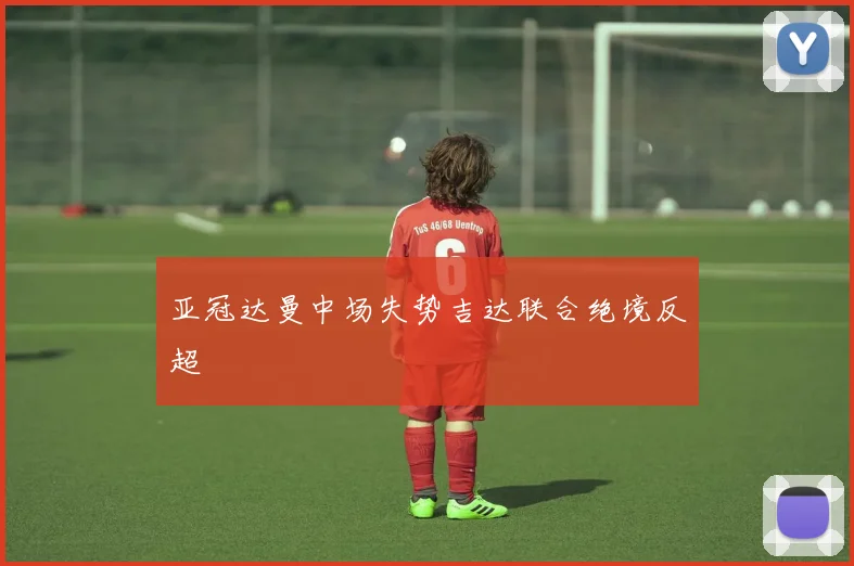 亚冠达曼中场失势吉达联合绝境反超