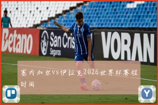塞内加尔vs伊拉克2026世界杯赛程时间