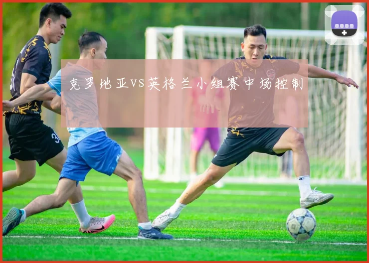 克罗地亚vs英格兰小组赛中场控制