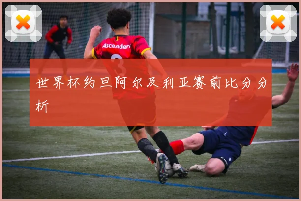 世界杯约旦阿尔及利亚赛前比分分析