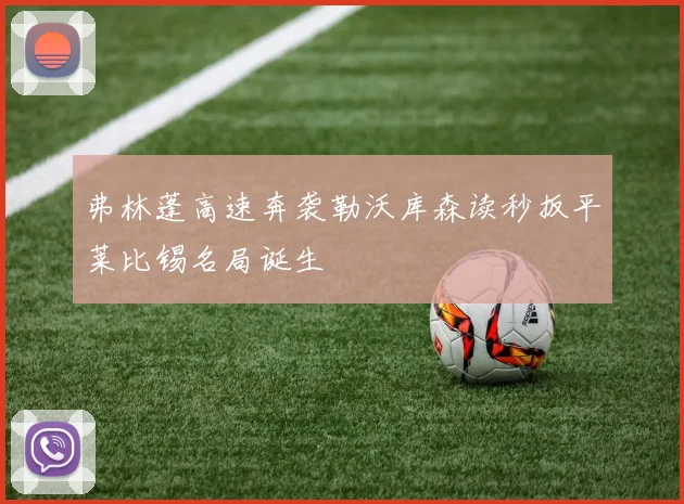弗林蓬高速奔袭勒沃库森读秒扳平莱比锡名局诞生