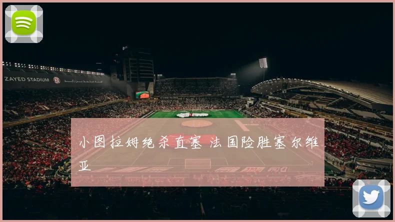 小图拉姆绝杀直塞 法国险胜塞尔维亚
