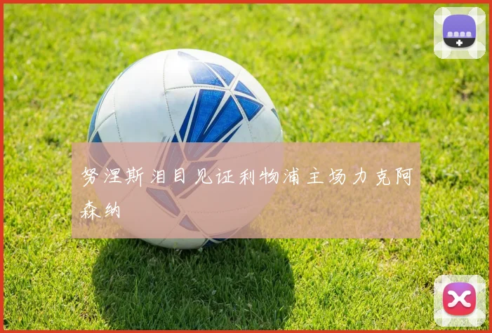 努涅斯泪目见证利物浦主场力克阿森纳