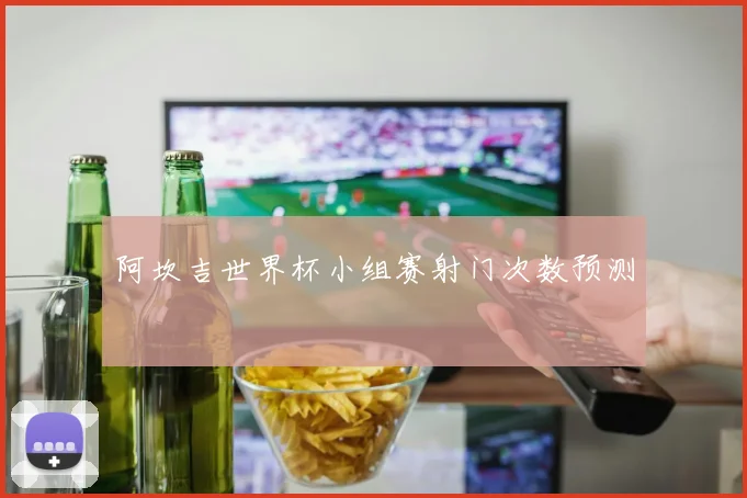 阿坎吉世界杯小组赛射门次数预测