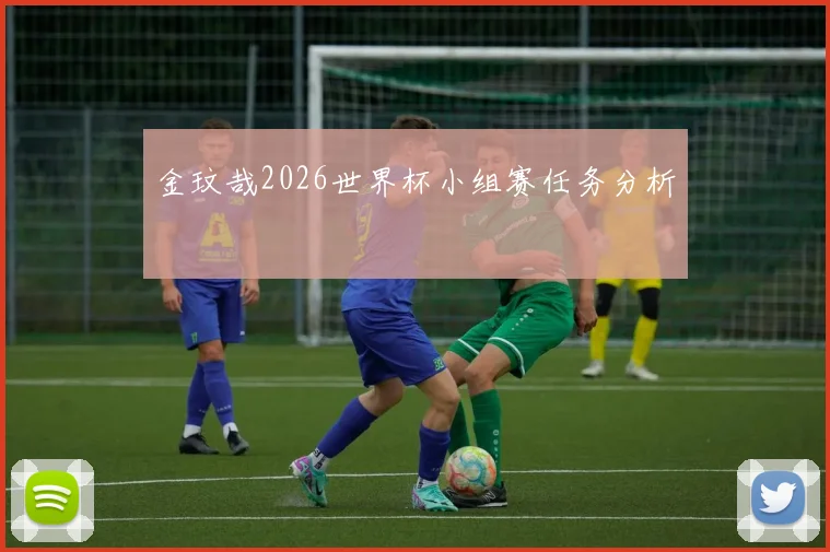 金玟哉2026世界杯小组赛任务分析