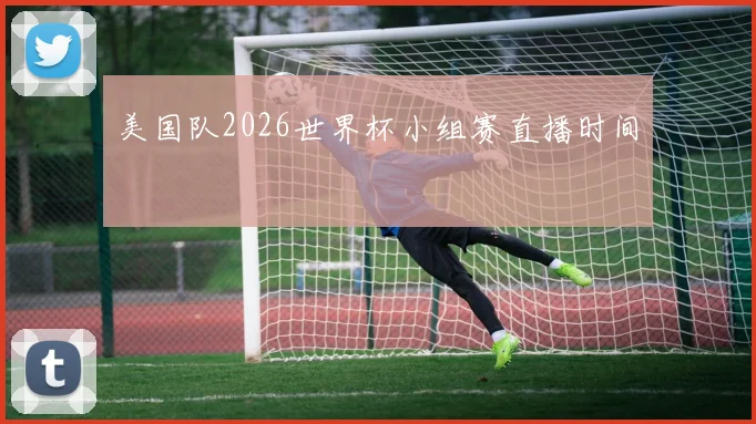 美国队2026世界杯小组赛直播时间