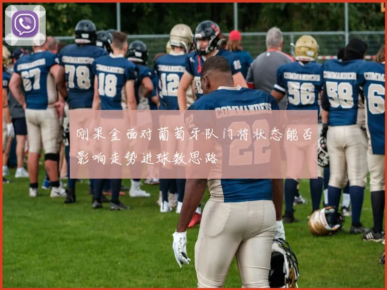 刚果金面对葡萄牙队门将状态能否影响走势进球数思路