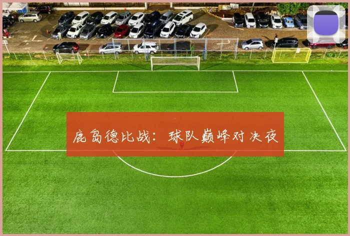 开云体育 - 鹿岛德比战：球队巅峰对决夜
