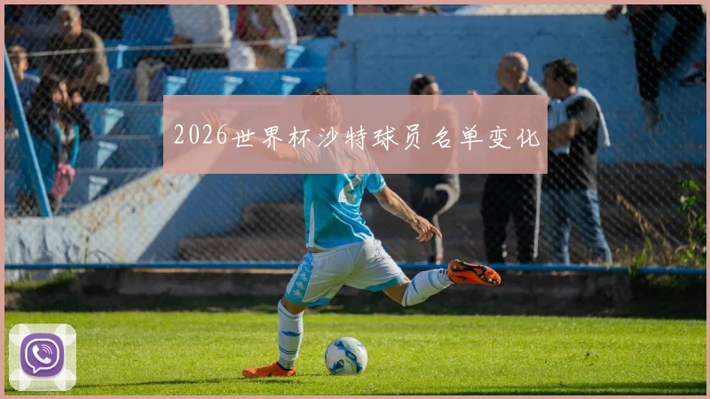 2026世界杯沙特球员名单变化