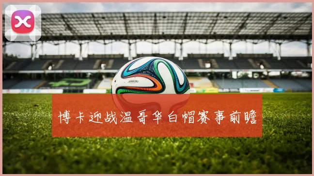开云体育 - 博卡迎战温哥华白帽赛事前瞻