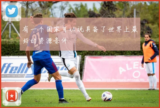 开云体育 - 有一个国家可以说具备了世界上最好的资源条件