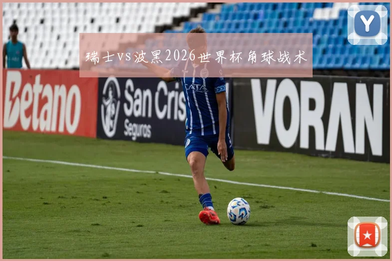 瑞士vs波黑2026世界杯角球战术