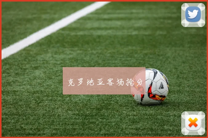 开云体育 - 克罗地亚客场抢分