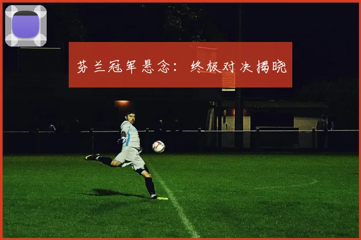 开云体育 - 芬兰冠军悬念：终极对决揭晓