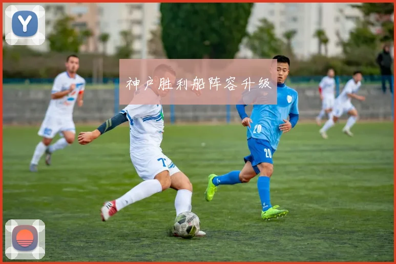 神户胜利船阵容升级
