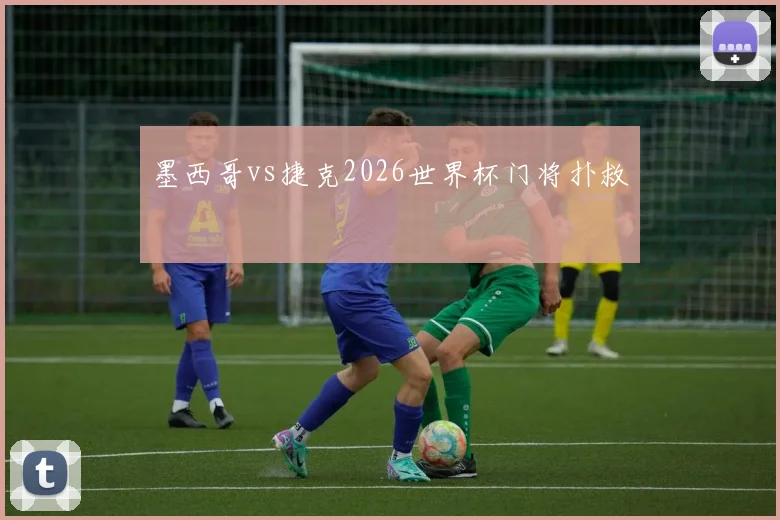 墨西哥vs捷克2026世界杯门将扑救