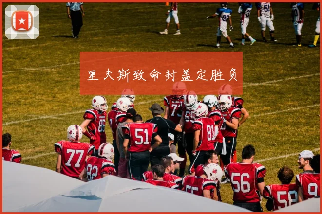 开云体育 - 里夫斯致命封盖定胜负