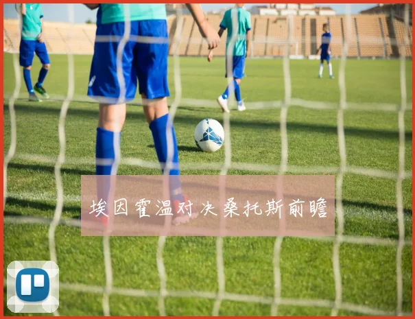 开云体育 - 埃因霍温对决桑托斯前瞻