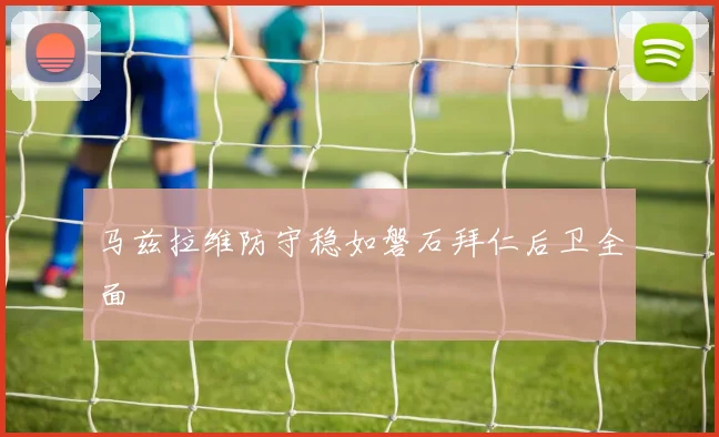 开云体育 - 马兹拉维防守稳如磐石拜仁后卫全面