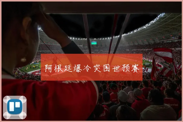 开云体育 - 阿根廷爆冷突围世预赛