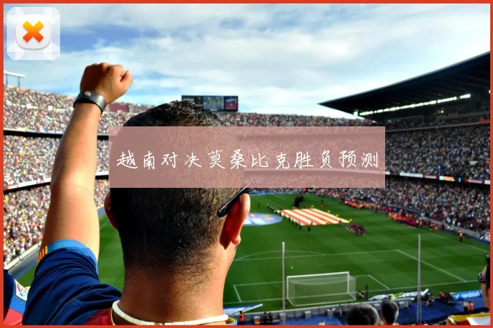 开云体育 - 越南对决莫桑比克胜负预测