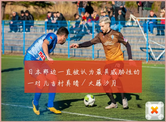开云体育 - 日本那边一直被认为最具威胁性的一对儿吉村真晴／大藤沙月