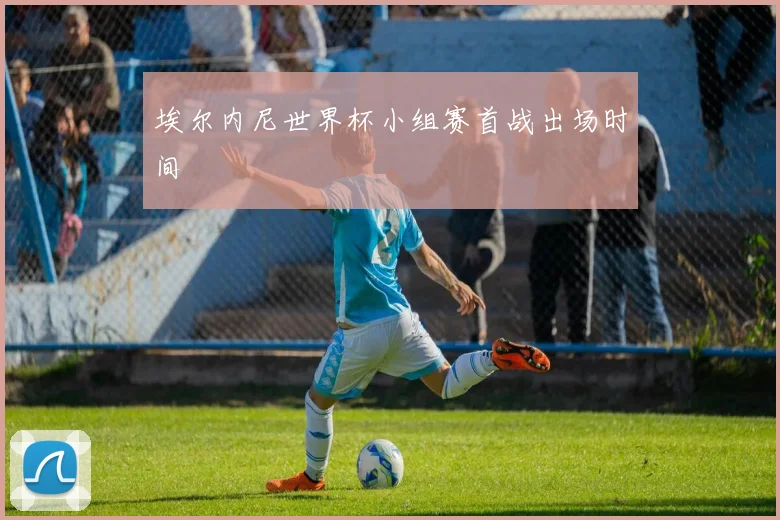 埃尔内尼世界杯小组赛首战出场时间