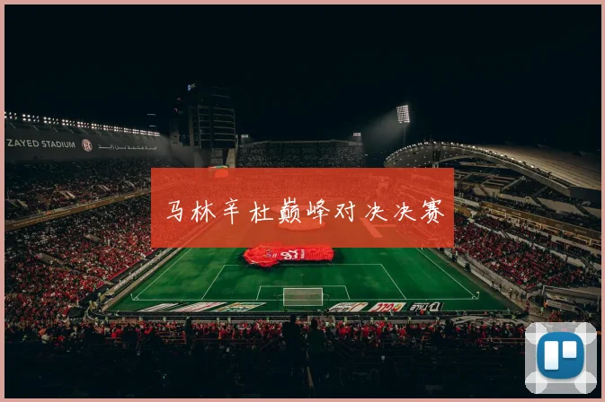 开云体育 - 马林辛杜巅峰对决决赛