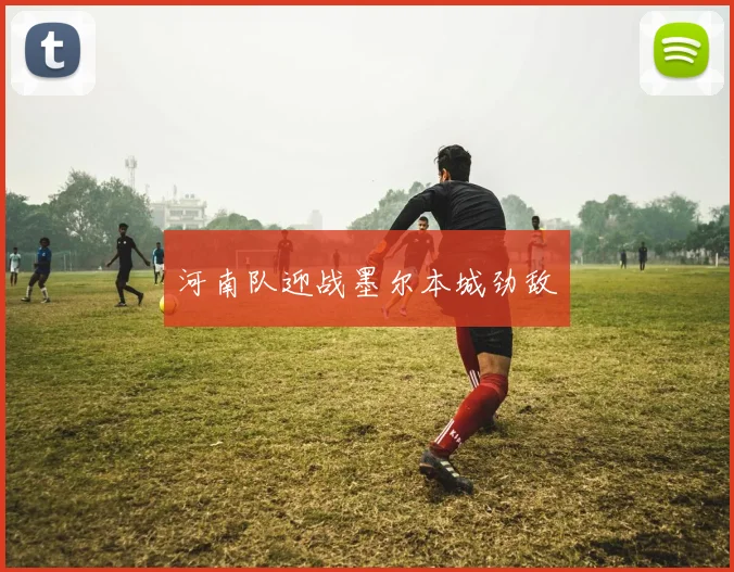 开云体育 - 河南队迎战墨尔本城劲敌