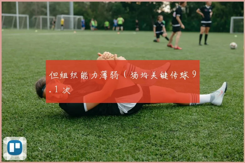 开云体育 - 但组织能力薄弱（场均关键传球 9.1 次