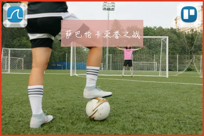 开云体育 - 萨巴伦卡荣誉之战