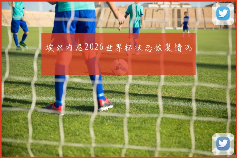 埃尔内尼2026世界杯状态恢复情况