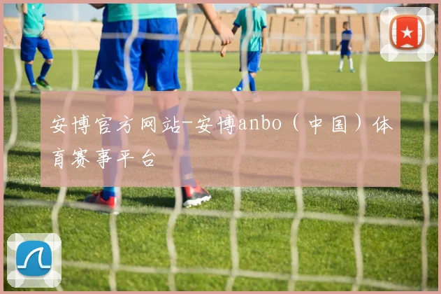 开云体育 - 安博官方网站-安博anbo（中国）体育赛事平台
