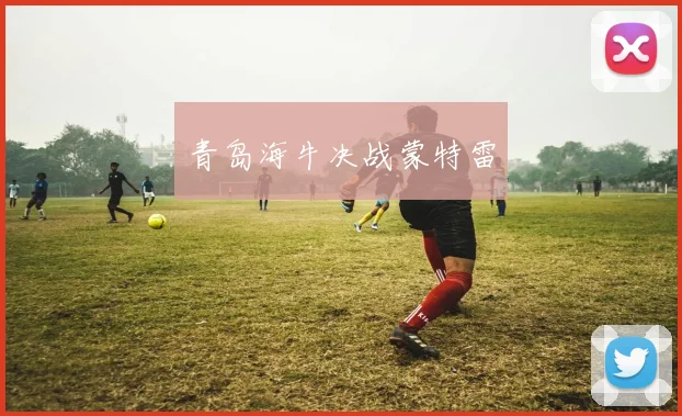 开云体育 - 青岛海牛决战蒙特雷