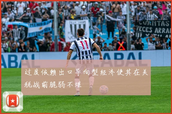 开云体育 - 过度依赖出口导向型经济使其在关税战前脆弱不堪