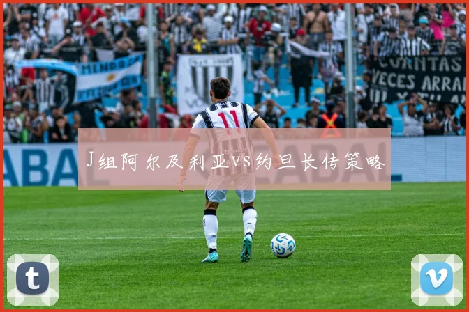J组阿尔及利亚vs约旦长传策略