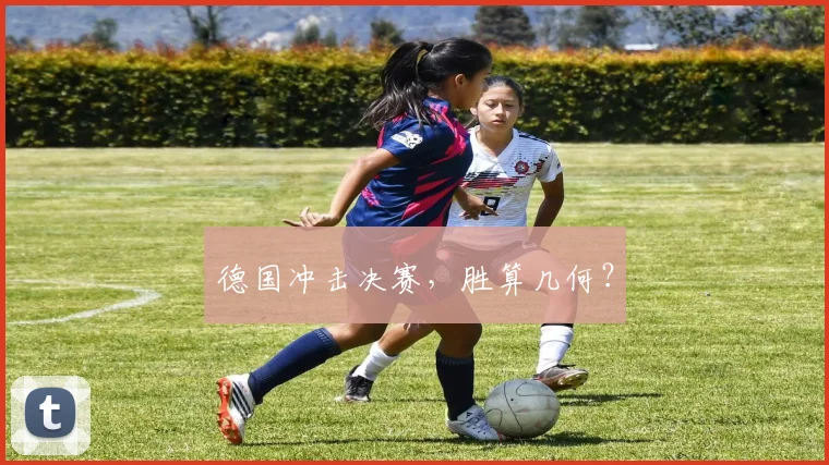 开云体育 - 德国冲击决赛，胜算几何？