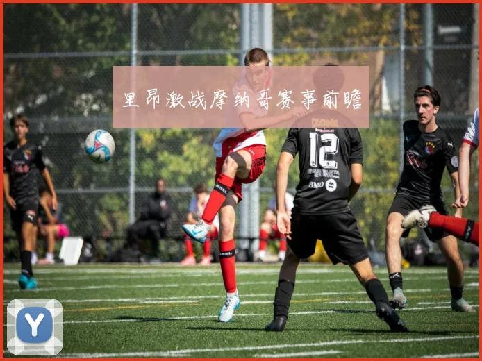 开云体育 - 里昂激战摩纳哥赛事前瞻