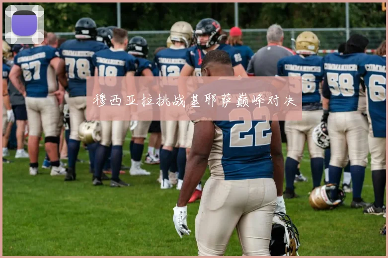 开云体育 - 穆西亚拉挑战基耶萨巅峰对决