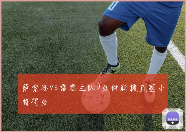 萨索洛vs雷恩主队9分钟新援直塞小将得分
