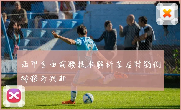 西甲自由前腰技术解析落后时弱侧转移考判断