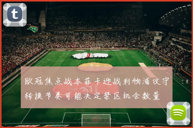 欧冠焦点战本菲卡迎战利物浦攻守转换节奏可能决定禁区机会数量