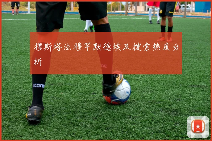穆斯塔法穆罕默德埃及搜索热度分析