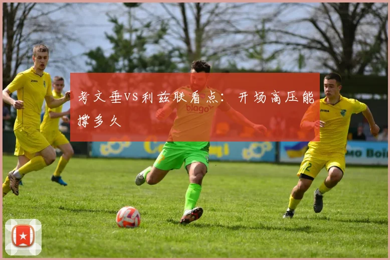 考文垂vs利兹联看点：开场高压能撑多久