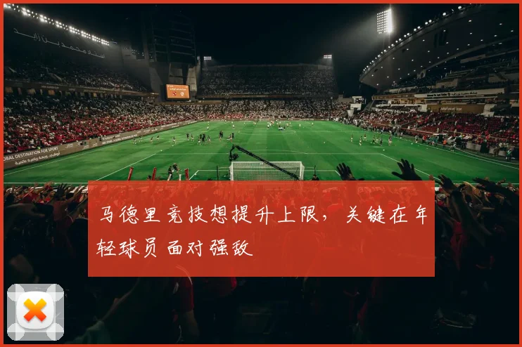 马德里竞技想提升上限，关键在年轻球员面对强敌