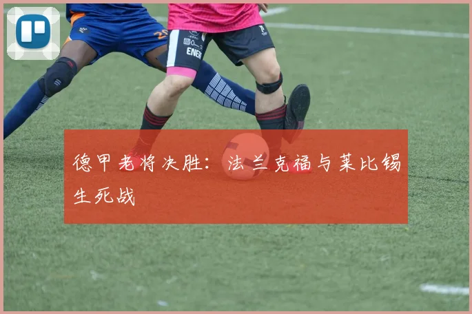德甲老将决胜：法兰克福与莱比锡生死战