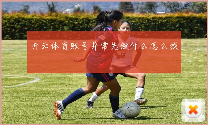 开云体育账号异常先做什么怎么找